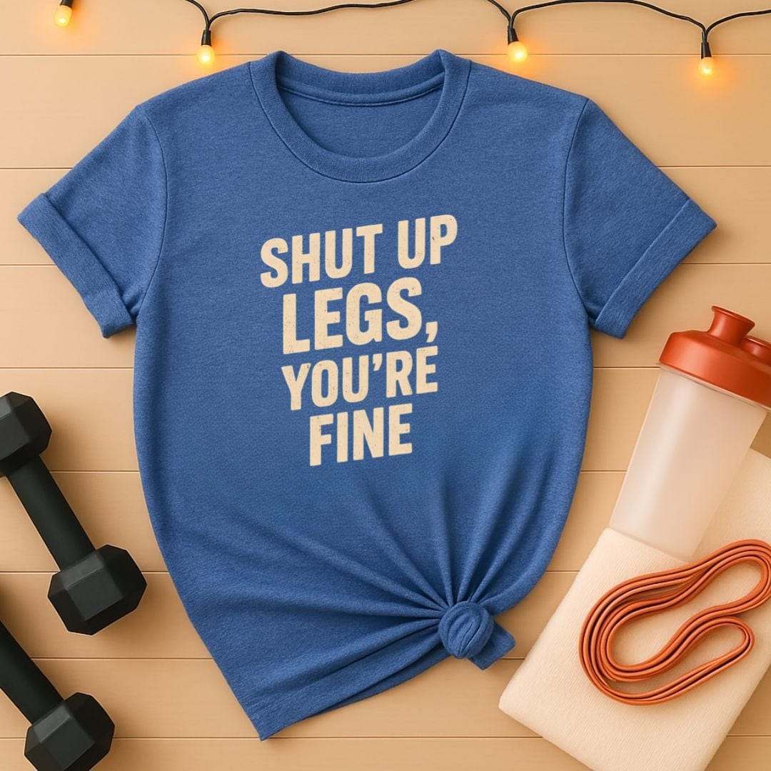 Shut Up Legs You're Fine T-Shirt - Minimalist Leg Day Gym Tee