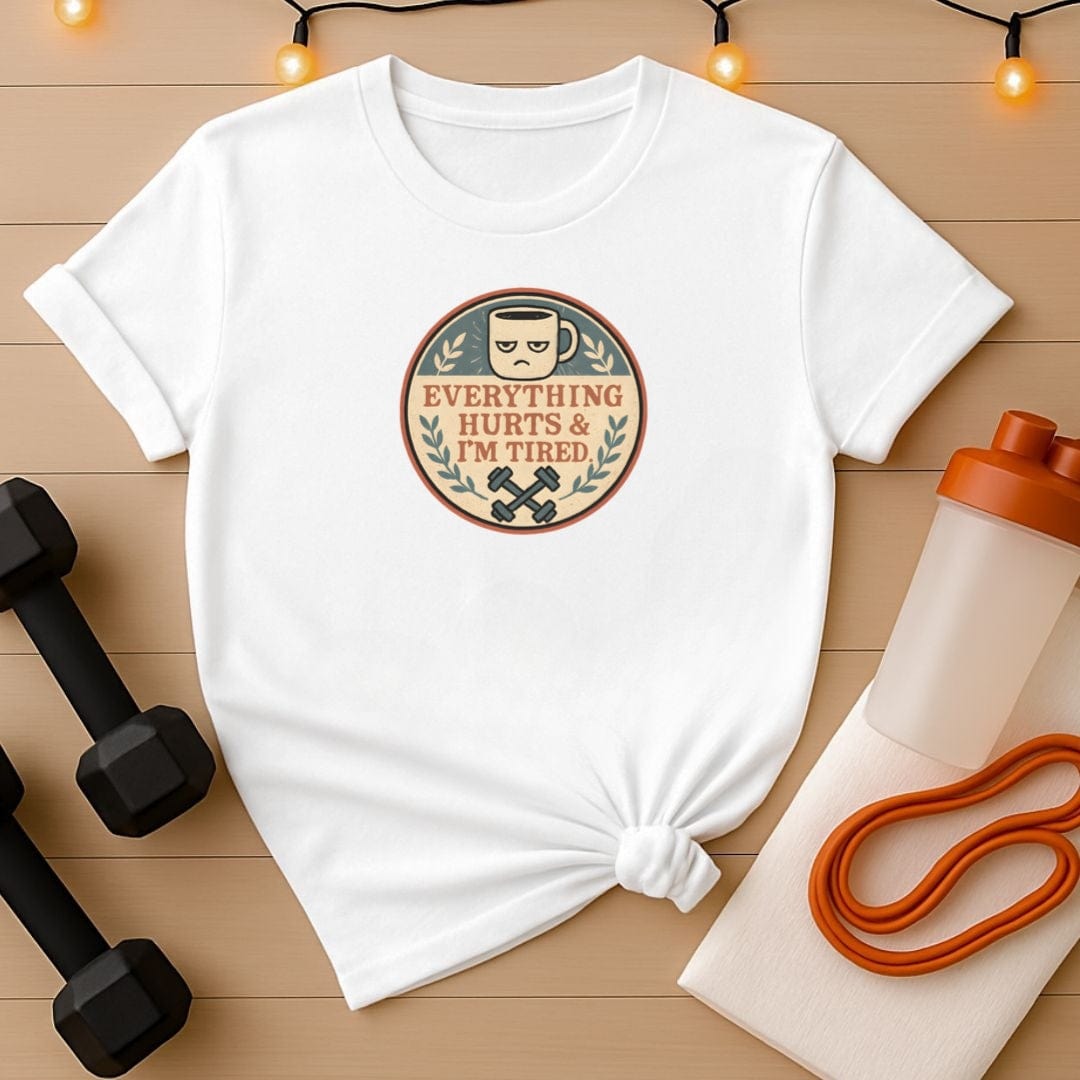 Everything Hurts and I'm Tired T-Shirt - Funny Gym Coffee Workout Shirt