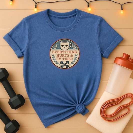 Everything Hurts and I'm Tired T-Shirt - Funny Gym Coffee Workout Shirt