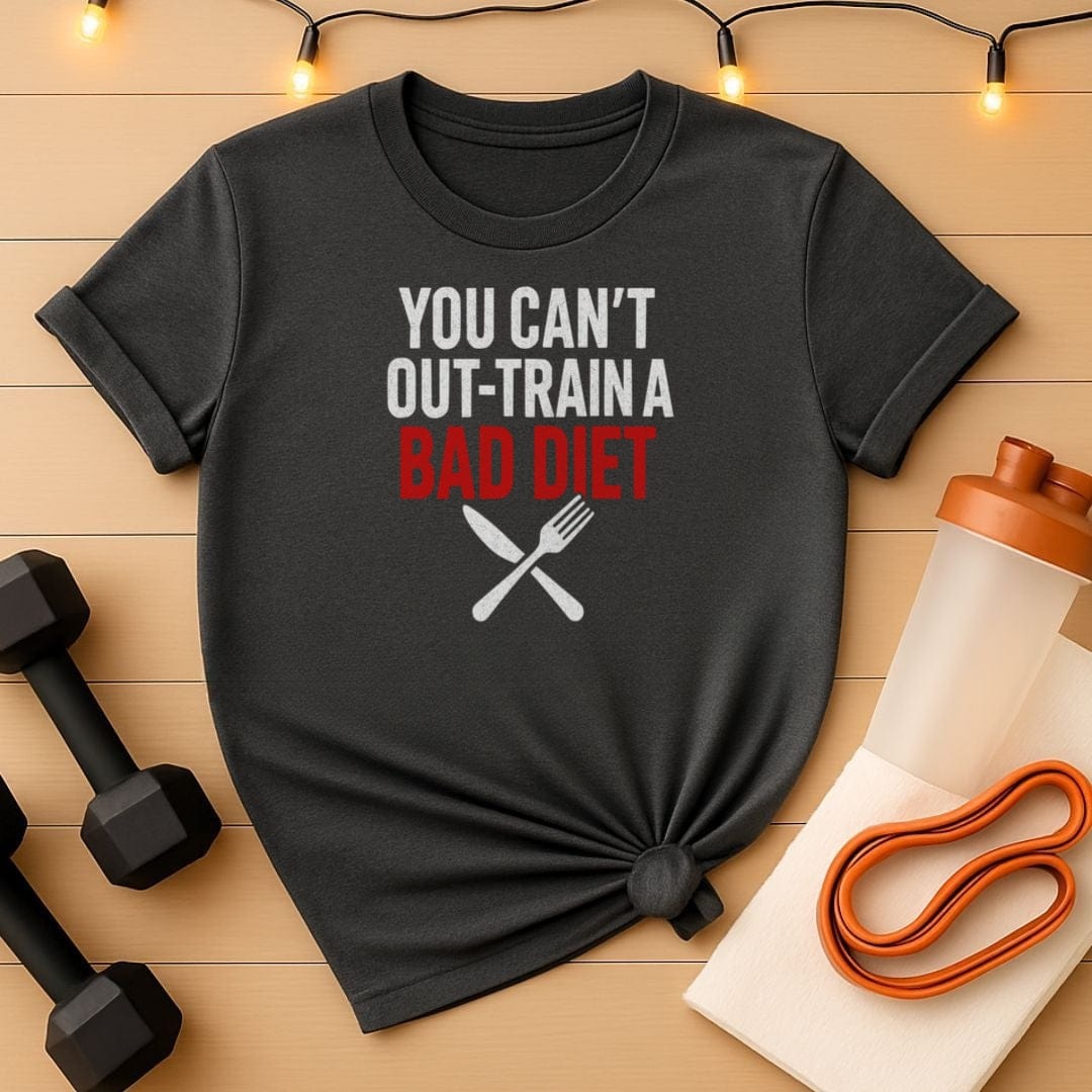 You Can't Out-Train a Bad Diet T-Shirt - Fitness Nutrition Accountability Tee