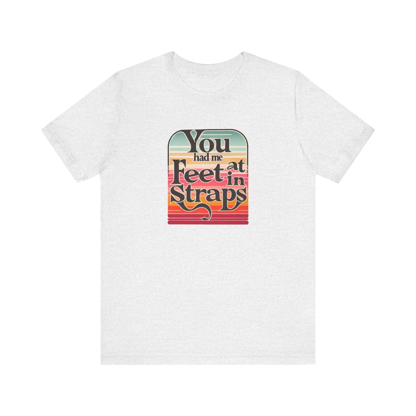 You Had Me At Feet In Straps Retro 80s T-Shirt