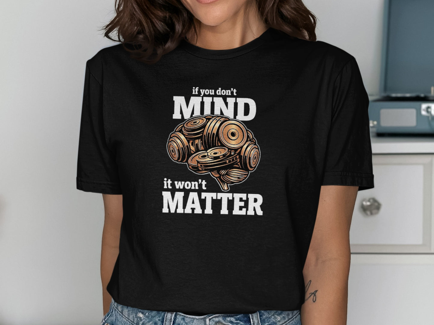 Black t-shirt with "if you don't MIND it won't MATTER" and dumbbell brain graphic.