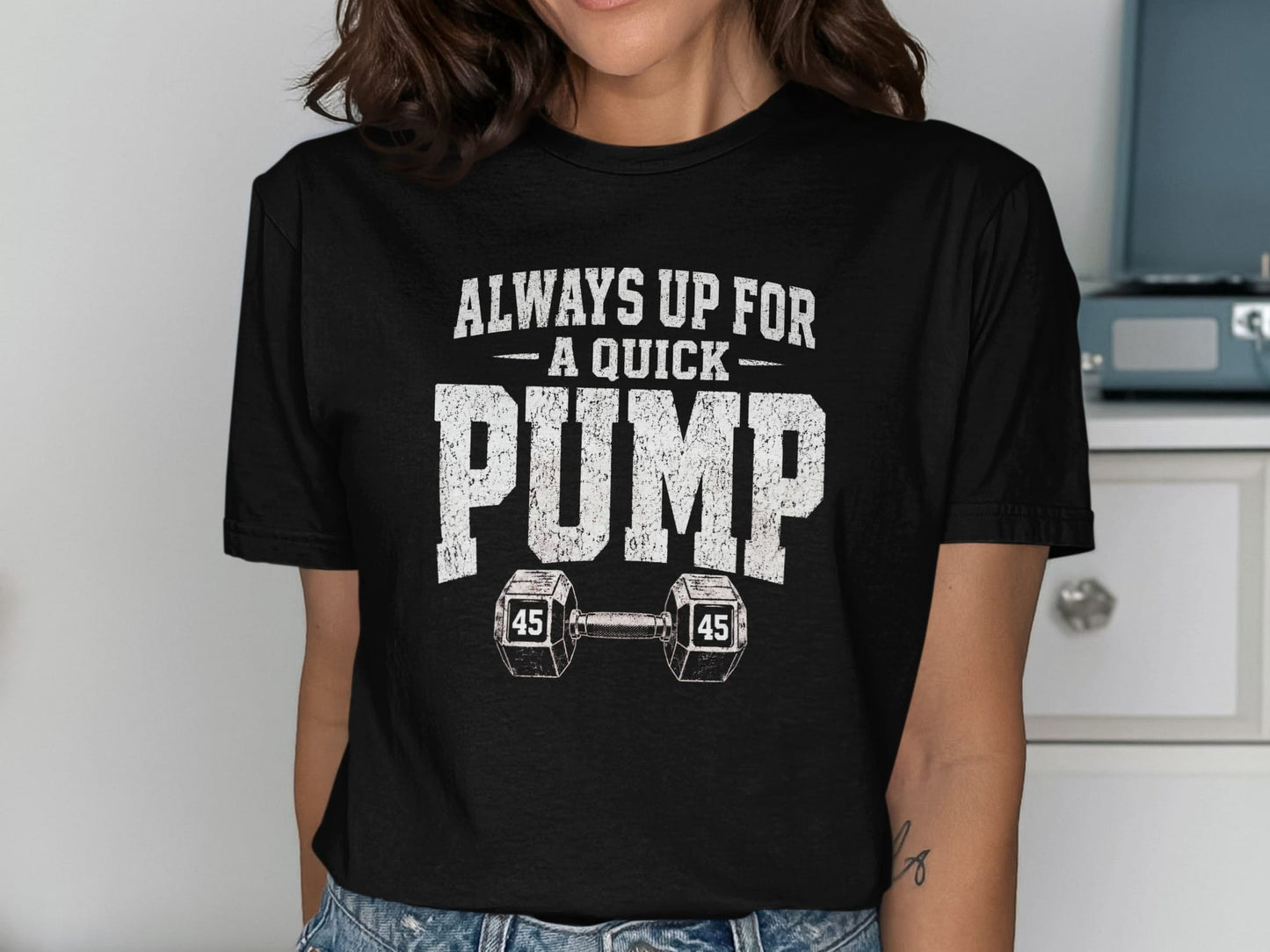 Black t-shirt with distressed "Always Up For A Quick PUMP" and two 45lb dumbbells.
