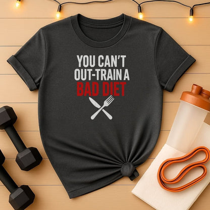 You Can't Out-Train a Bad Diet T-Shirt - Fitness Nutrition Accountability Tee