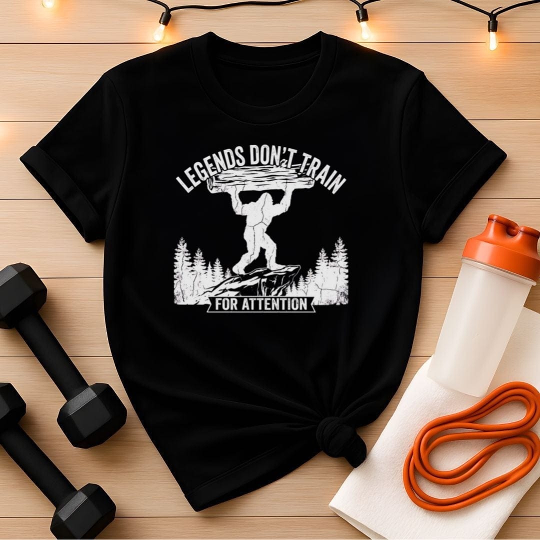 Legends Don't Train for Attention Bigfoot Gym T-Shirt
