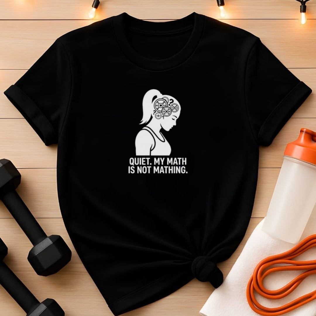 Quiet. My Math Is Not Mathing. Gym T-Shirt