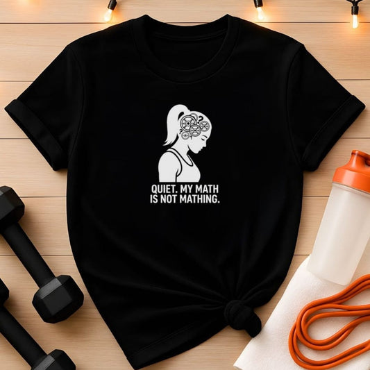 Quiet. My Math Is Not Mathing. Gym T-Shirt