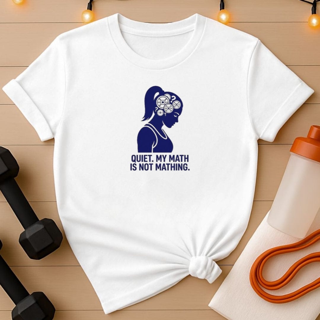 Quiet. My Math Is Not Mathing. Gym T-Shirt