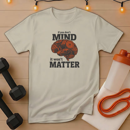 T-shirt with "if you don't MIND it won't MATTER" brain graphic.