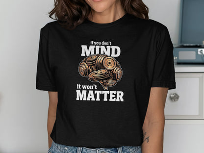 Black t-shirt with "if you don't MIND it won't MATTER" and dumbbell brain graphic.
