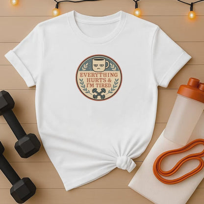 Everything Hurts and I'm Tired T-Shirt - Funny Gym Coffee Workout Shirt