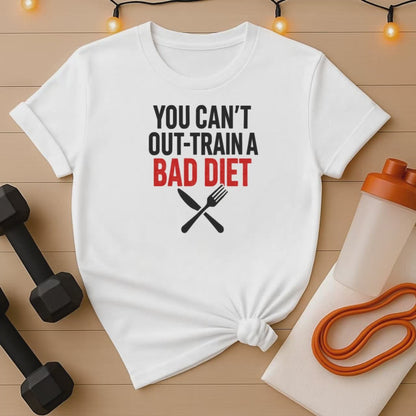 You Can't Out-Train a Bad Diet T-Shirt - Fitness Nutrition Accountability Tee